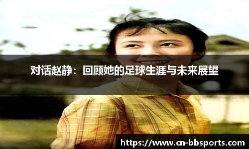 对话赵静：回顾她的足球生涯与未来展望
