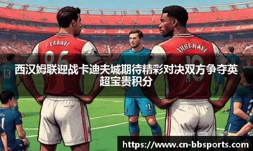 西汉姆联迎战卡迪夫城期待精彩对决双方争夺英超宝贵积分