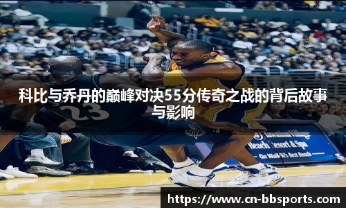 科比与乔丹的巅峰对决55分传奇之战的背后故事与影响