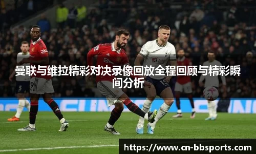 曼联与维拉精彩对决录像回放全程回顾与精彩瞬间分析